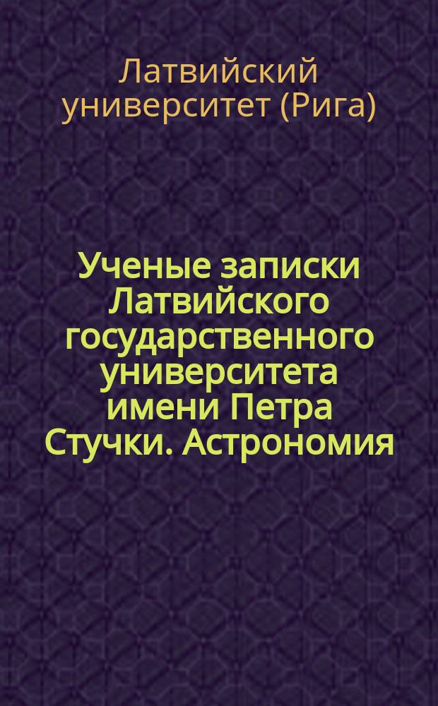 Ученые записки Латвийского государственного университета имени Петра Стучки. Астрономия