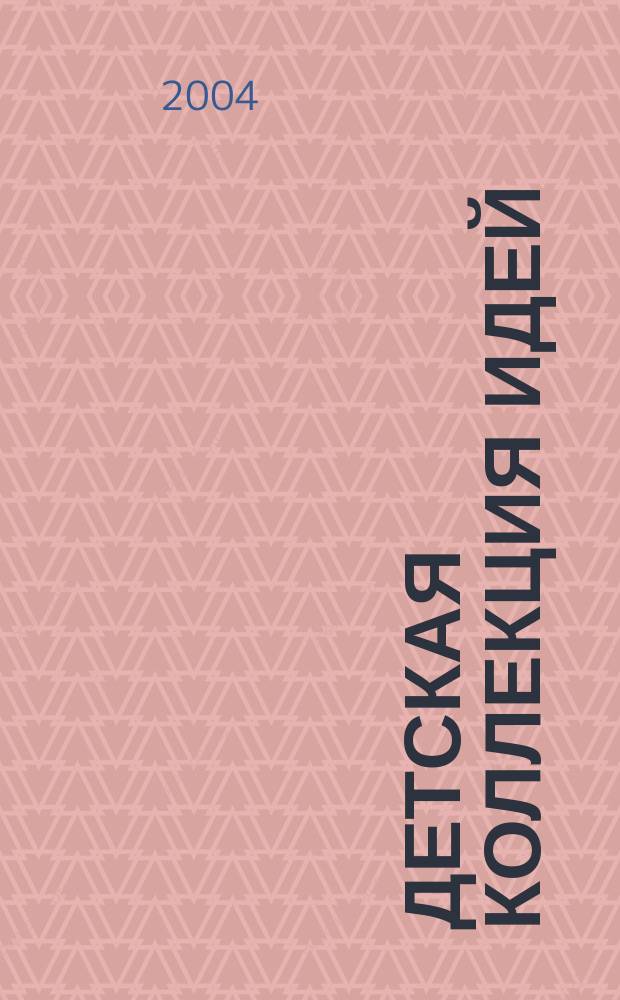 Детская коллекция идей : Журн. для нескуч. жизни. 2004, №7/8(24)