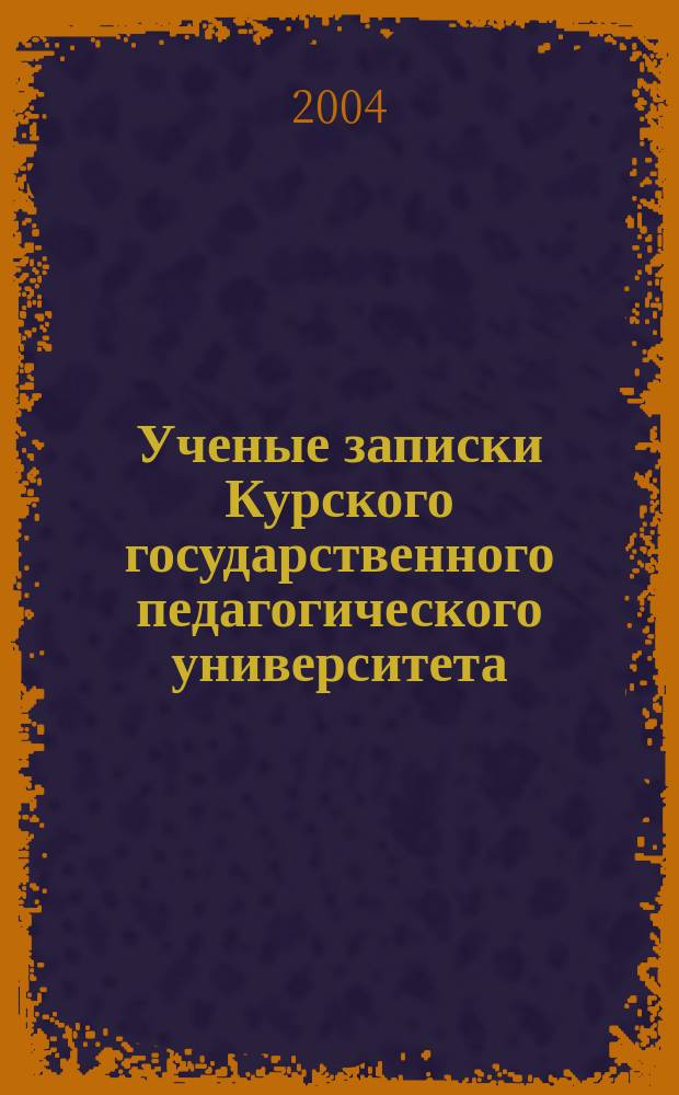 Ученые записки Курского государственного педагогического университета : Науч. журн. 2004, №1 : (Сер. "Гуманитарные науки")