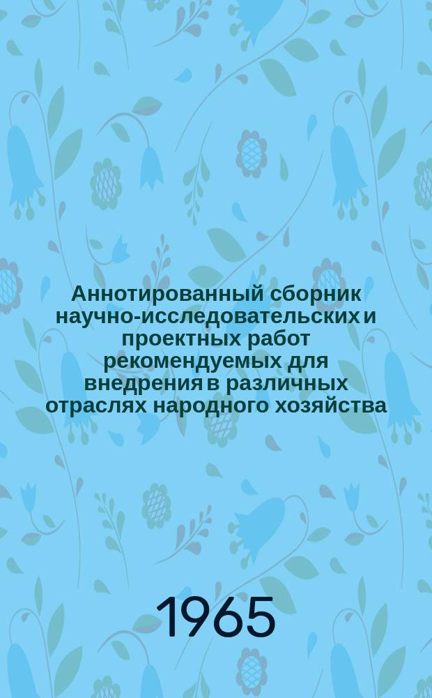 Аннотированный сборник научно-исследовательских и проектных работ рекомендуемых для внедрения в различных отраслях народного хозяйства
