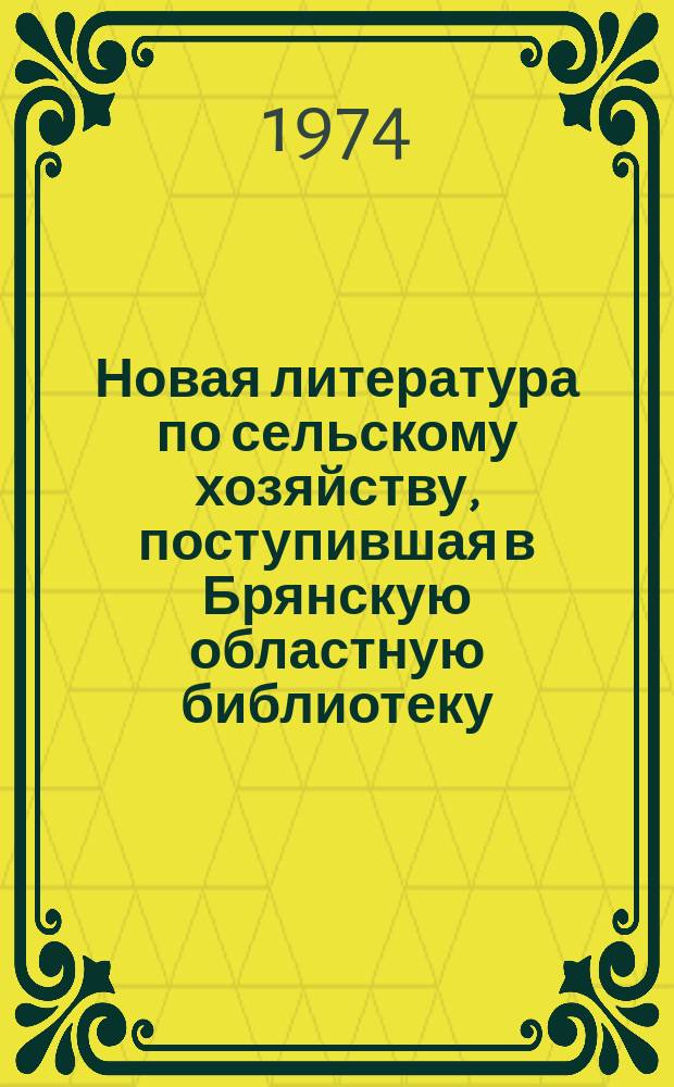 Новая литература по сельскому хозяйству, поступившая в Брянскую областную библиотеку, Библиотеку Брянской государственной сельско-хозяйственной опытной станции и информационные материалы, изданные Брянским ЦНТИ : Бюллетень