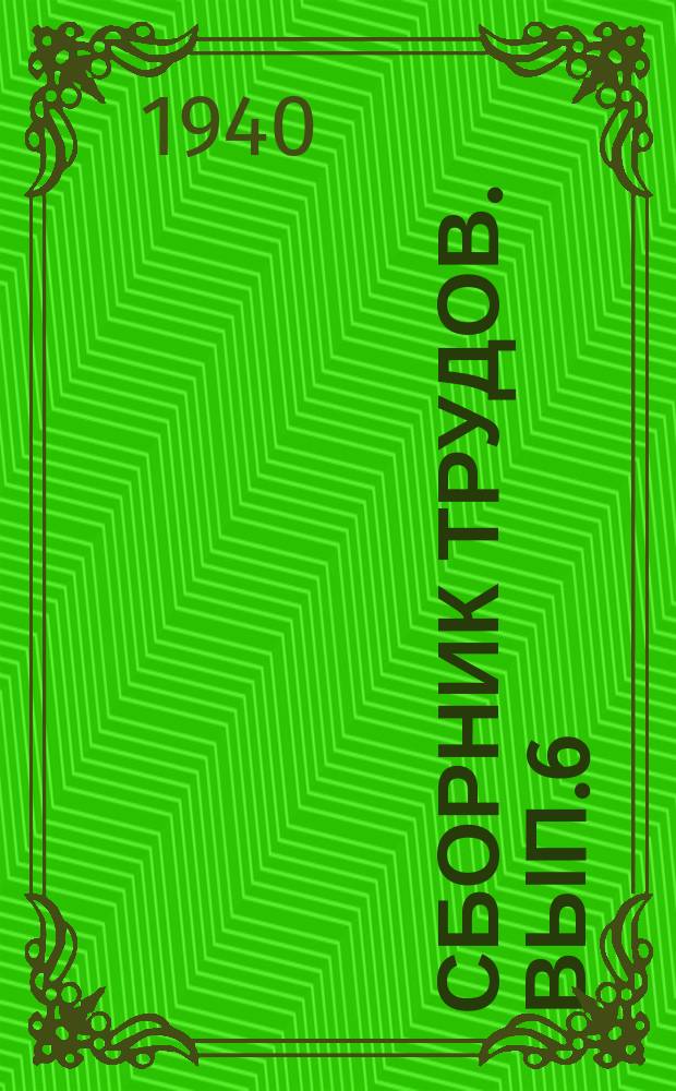Сборник трудов. Вып.6 : Научно-исследовательские работы кафедр:технологии электрической и газовой сварки, технологии металлов и металловедения, учения о резании, энергетики, теории авгоностроения