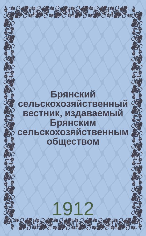 Брянский сельскохозяйственный вестник, издаваемый Брянским сельскохозяйственным обществом, посвященный вопросам хозяйства, кооперации, земского хозяйства и хронике местной жизни