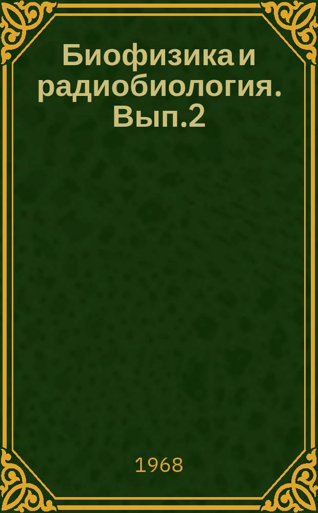 Биофизика и радиобиология. Вып.2 : Механизмы биологического действия ионизирующих излучений
