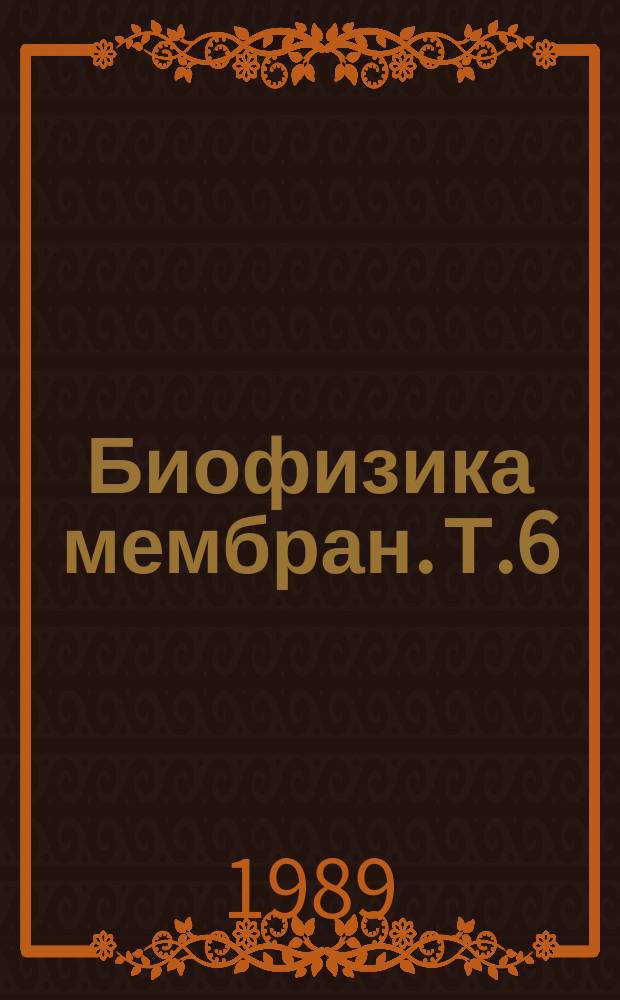 Биофизика мембран. Т.6 : Модельные и биологические мембраны в методе спиновых меток и зондов