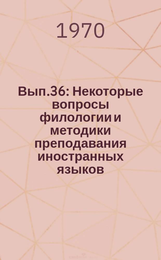 Вып.36 : Некоторые вопросы филологии и методики преподавания иностранных языков
