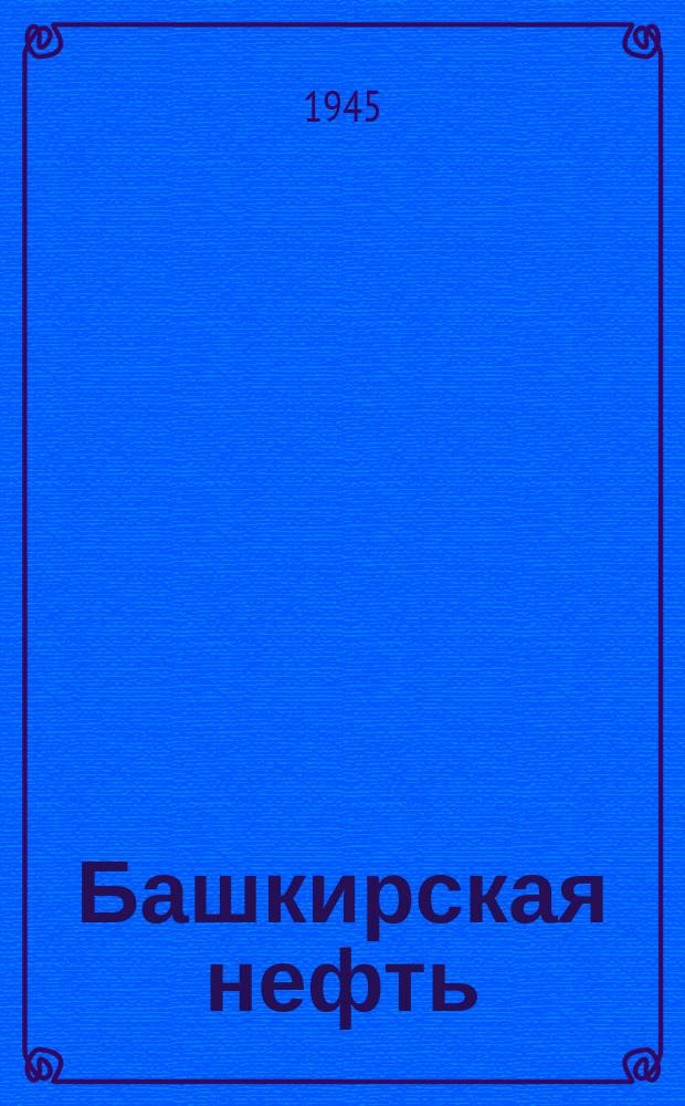 Башкирская нефть : Орган Объединения Башнефть-Башнито