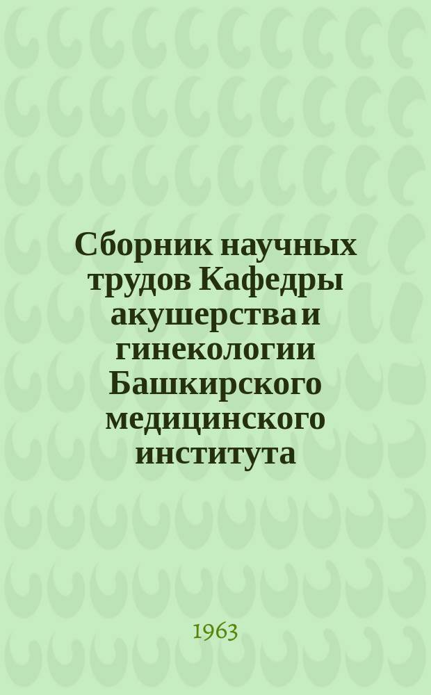 Сборник научных трудов Кафедры акушерства и гинекологии Башкирского медицинского института