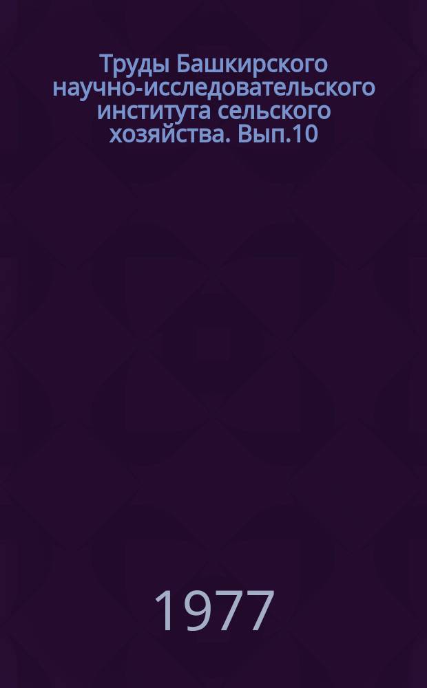 Труды Башкирского научно-исследовательского института сельского хозяйства. Вып.10 : Селекция и семеноводство сельскохозяйственных культур