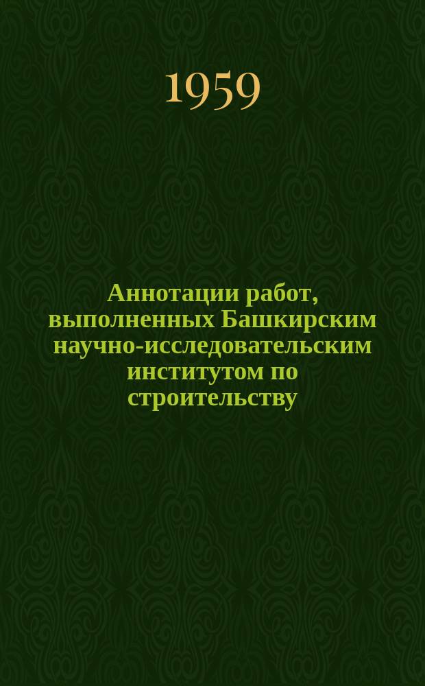 Аннотации работ, выполненных Башкирским научно-исследовательским институтом по строительству. [Вып.1] : 1958