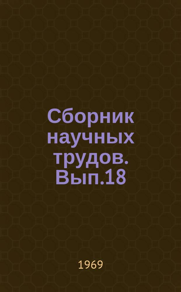Сборник научных трудов. Вып.18 : Теория и практика разработки нефтяных месторождений
