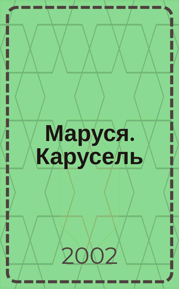 Маруся. Карусель : Ил. журн. для девочек. 2002, №4(109)