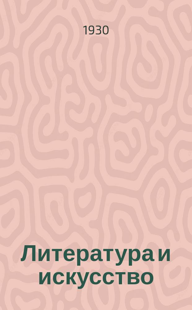 Литература и искусство : Журнал марксистской критики и методологии : Орган Ин-та литературы, искусства и языка Комакадемии