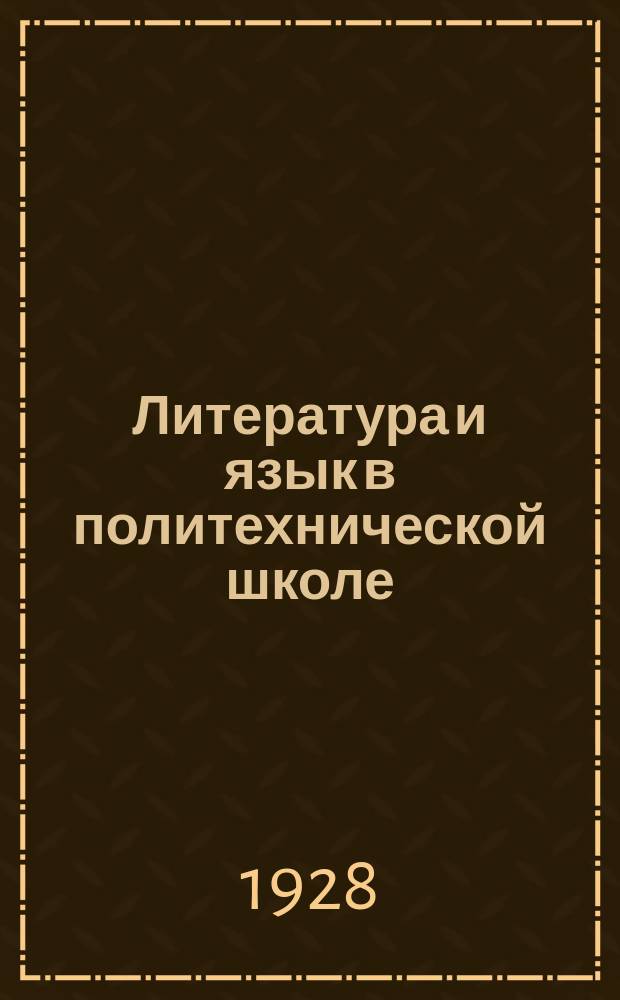 Литература и язык в политехнической школе : Журн. теории и методики литературы и языка : Орган Наркомпроса РСФСР