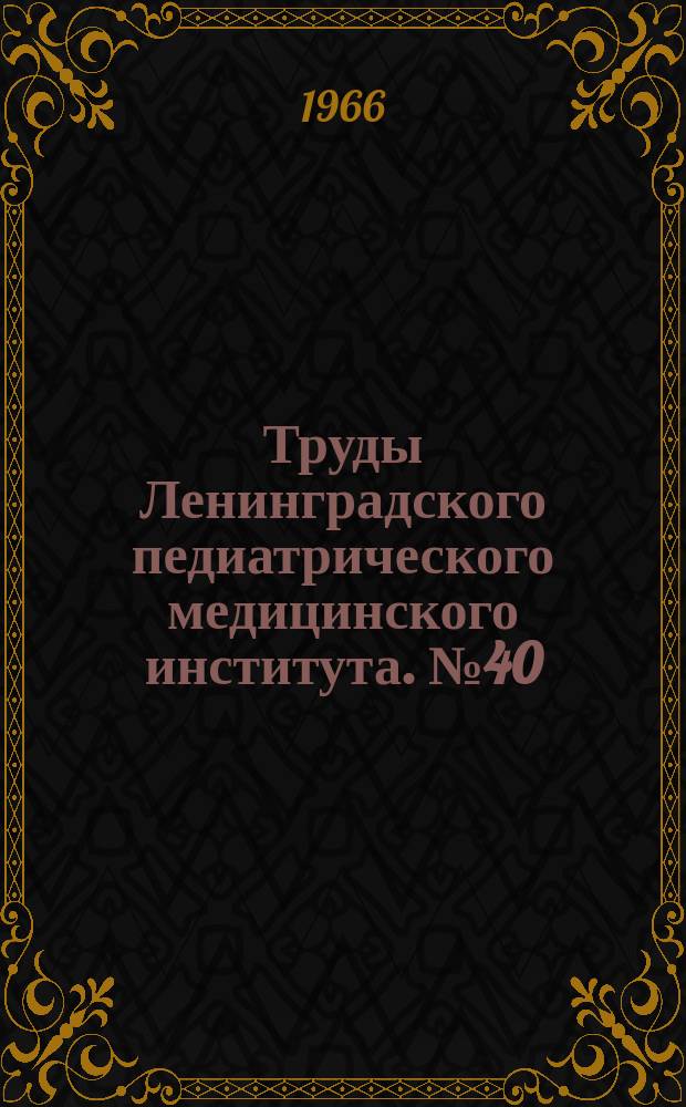 Труды Ленинградского педиатрического медицинского института. №40 : Вопросы практической медицины