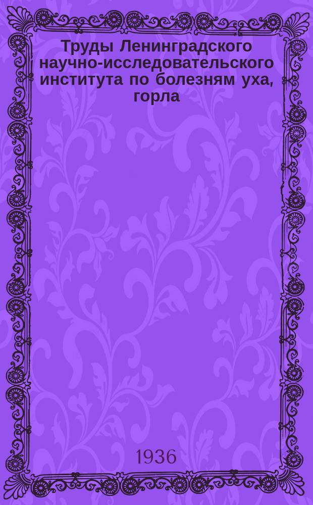 Труды Ленинградского научно-исследовательского института по болезням уха, горла, носа и речи МЗ РСФСР. Т.4 : Сборник трудов, посвященный тридцатипятилетней деятельности заслуженного деятеля науки профессора В.И. Воячек