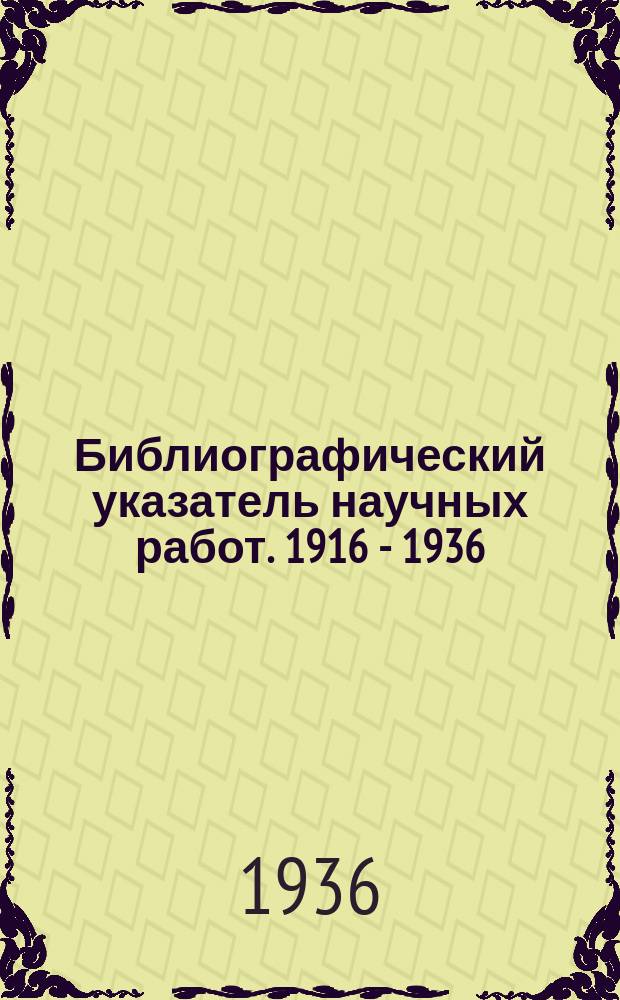 Библиографический указатель научных работ. 1916 - 1936