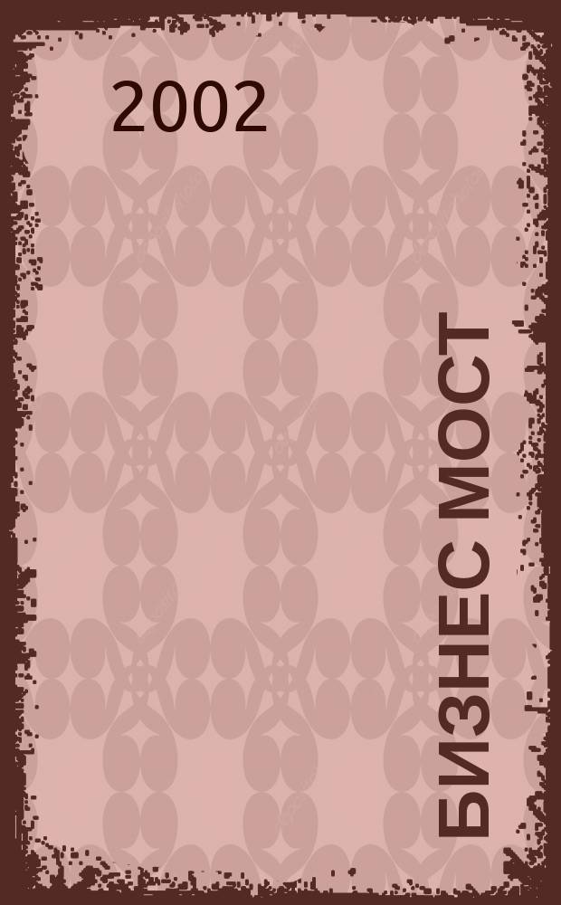 Бизнес Мост : Межрегион. журн. для деловых людей. 2002, №4(35)
