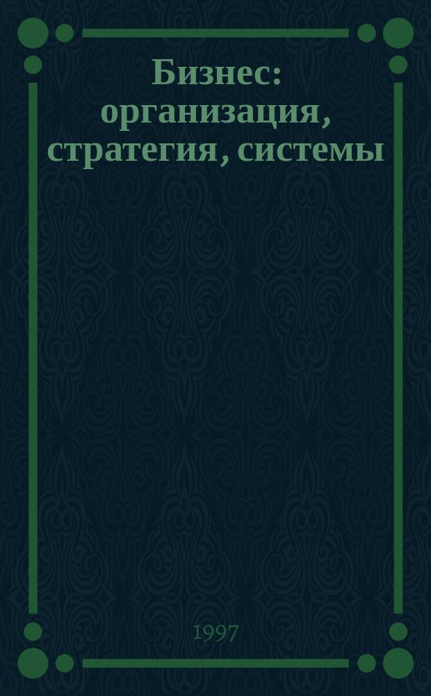 Бизнес: организация, стратегия, системы : Журн. изд-ва "Бизнес компьютер" об упр. успеш. бизнесом