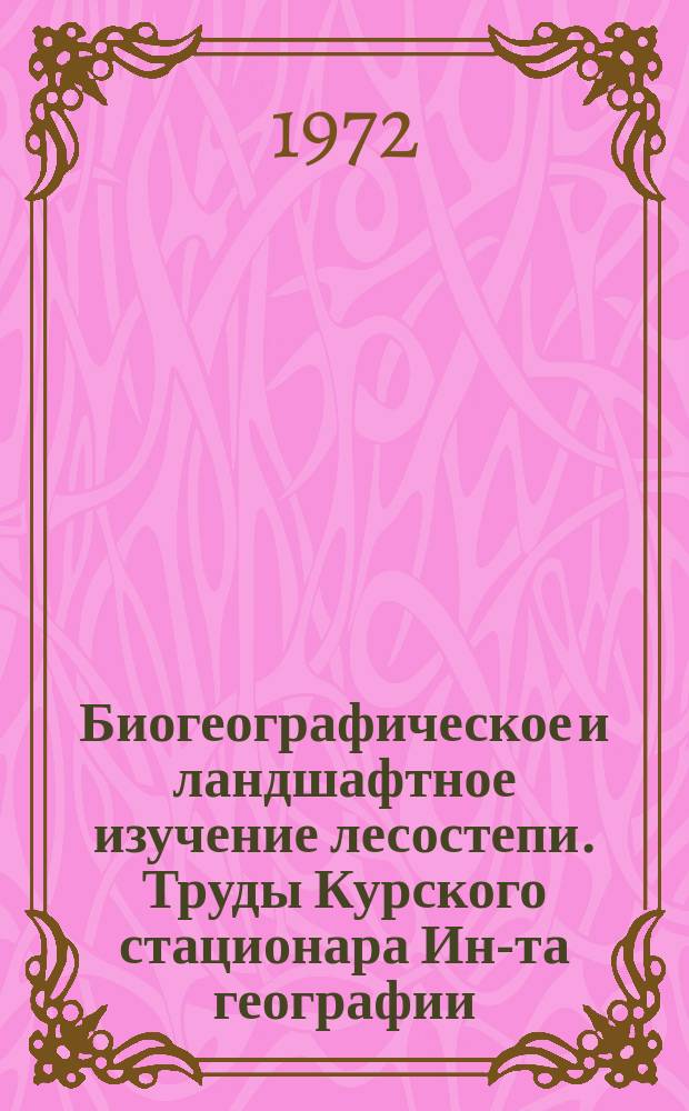 Биогеографическое и ландшафтное изучение лесостепи. [Труды Курского стационара Ин-та географии]