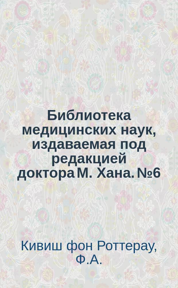 Библиотека медицинских наук, издаваемая под редакцией доктора М. Хана. №6 : Руководство к частной патологии и терапии женских болезней