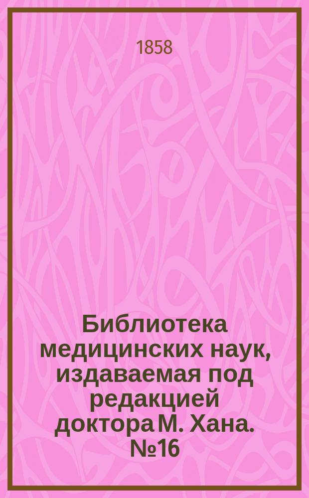 Библиотека медицинских наук, издаваемая под редакцией доктора М. Хана. №16 : Руководство к частной патологии и терапии женских болезней