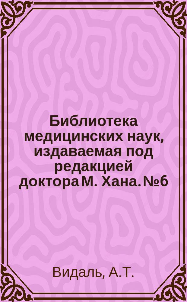 Библиотека медицинских наук, издаваемая под редакцией доктора М. Хана. №6 : О венерических болезнях
