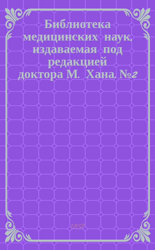 Библиотека медицинских наук, издаваемая под редакцией доктора М. Хана. №2 : Руководство к изучению детских болезней, с предварительными наставлениями о гигиене и физическом воспитании детей