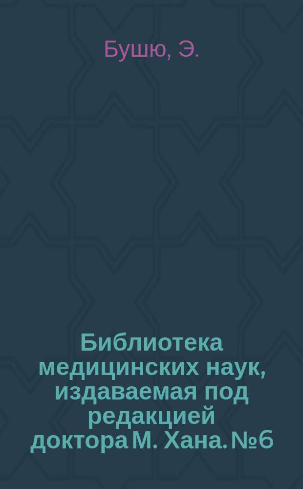 Библиотека медицинских наук, издаваемая под редакцией доктора М. Хана. №6 : Руководство к изучению детских болезней, с предварительными наставлениями о гигиене и физическом воспитании детей