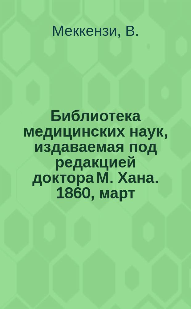 Библиотека медицинских наук, издаваемая под редакцией доктора М. Хана. 1860, март : О глазных болезнях, Ч.1 (Продолж.)
