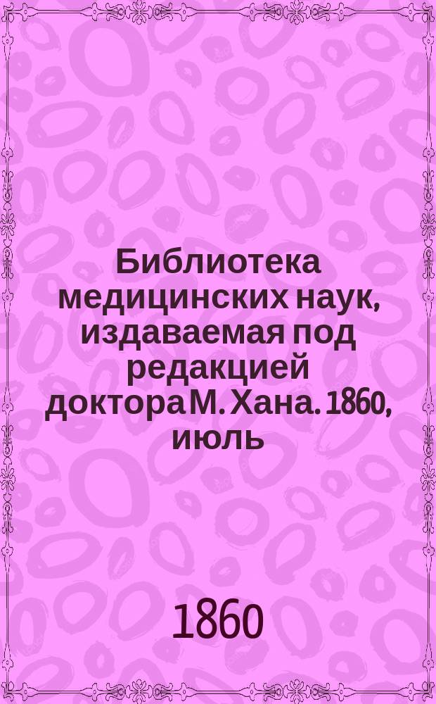 Библиотека медицинских наук, издаваемая под редакцией доктора М. Хана. 1860, июль : О глазных болезнях, Ч.1 (Продолж.)