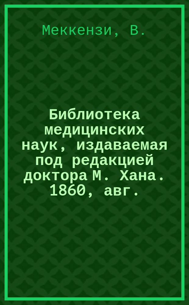 Библиотека медицинских наук, издаваемая под редакцией доктора М. Хана. 1860, авг. : О глазных болезнях, Ч.1 (Продолж.)