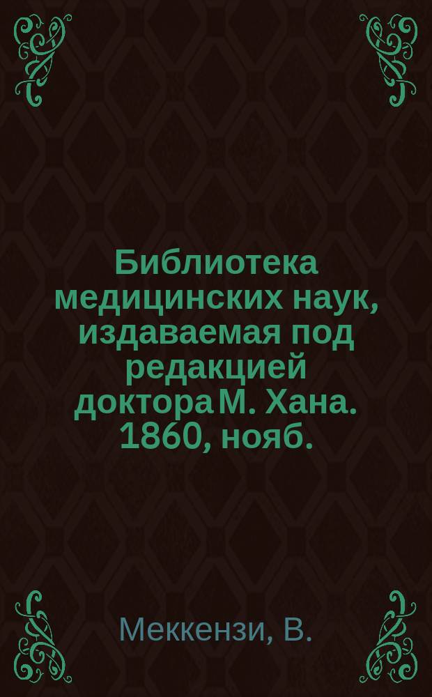 Библиотека медицинских наук, издаваемая под редакцией доктора М. Хана. 1860, нояб. : О глазных болезнях, Ч.1 (Продолж.)