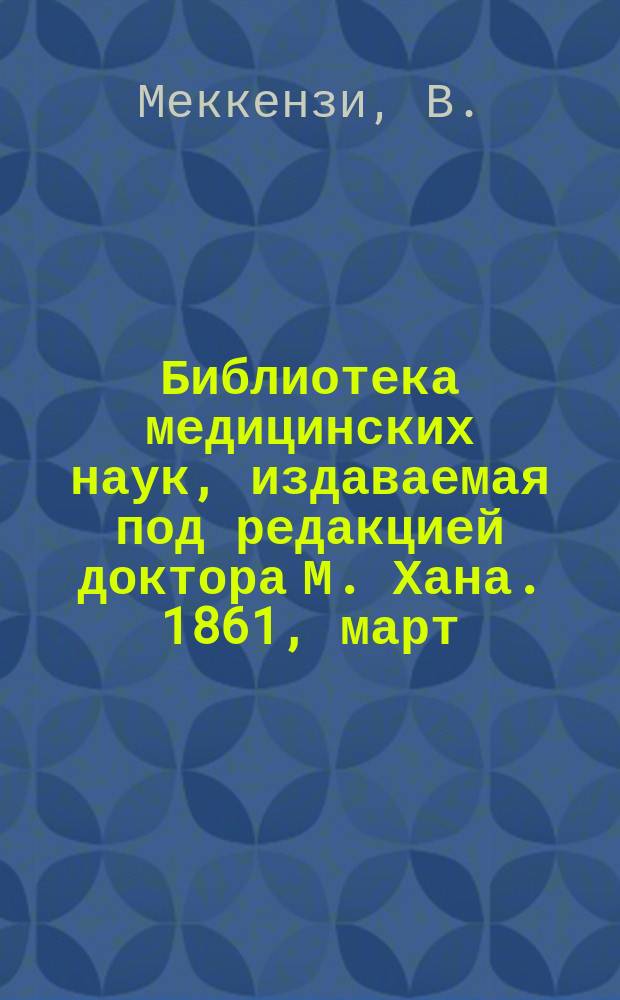 Библиотека медицинских наук, издаваемая под редакцией доктора М. Хана. 1861, март : О глазных болезнях, Ч.1 (Окончание) - 2