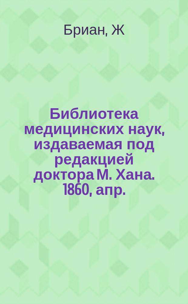 Библиотека медицинских наук, издаваемая под редакцией доктора М. Хана. 1860, апр. : Полное руководство к судебной медицине (Окончание)