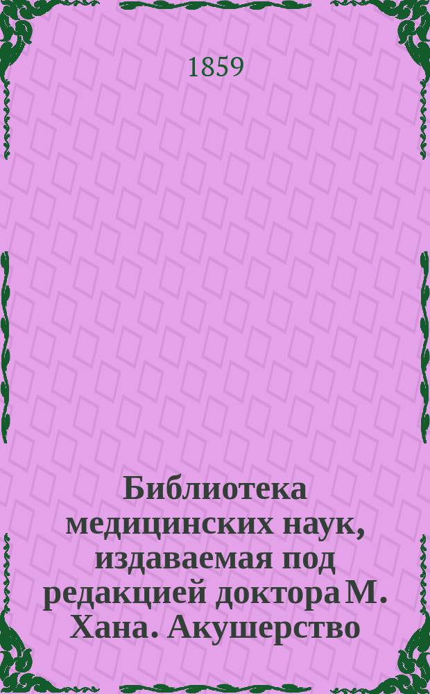 Библиотека медицинских наук, издаваемая под редакцией доктора М. Хана. Акушерство