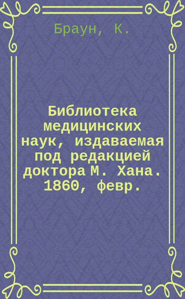 Библиотека медицинских наук, издаваемая под редакцией доктора М. Хана. 1860, февр. : Руководство к акушерству (Продолж.)