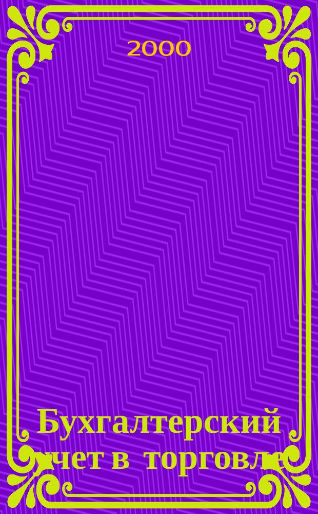 Бухгалтерский учет в торговле : Оптимизация налогообложения Практ. вопр. бух. учета и упр. в торговле. Автоматизация учета и упр. Анализ фин. состояния торг. предприятия. Директив. и метод. материалы по бух. учету. Налогообложение. Орг. торговли. 2000, Кв.2