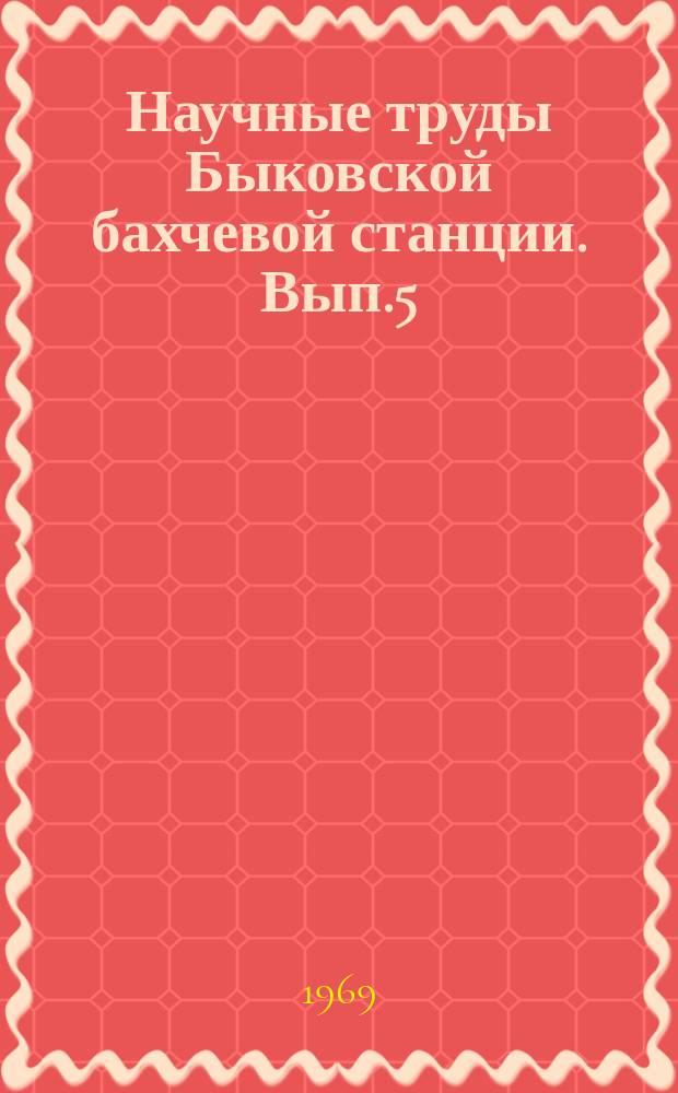 Научные труды Быковской бахчевой станции. Вып.5