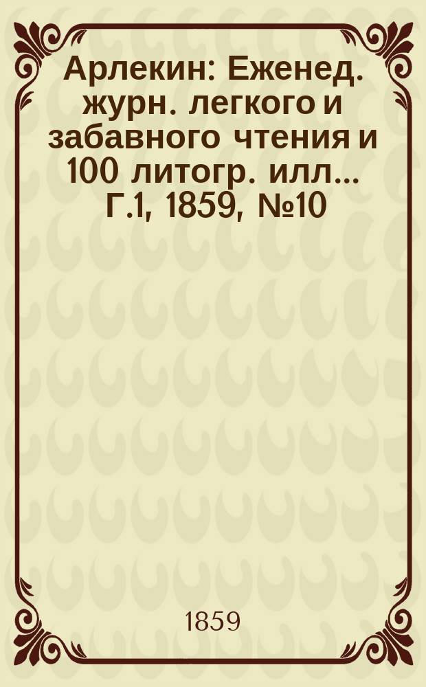 Арлекин : Еженед. журн. легкого и забавного чтения и 100 литогр. илл ... Г.1, [1859], №10