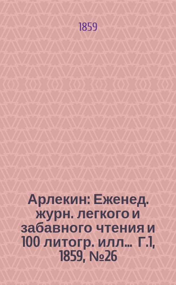 Арлекин : Еженед. журн. легкого и забавного чтения и 100 литогр. илл ... Г.1, [1859], №26