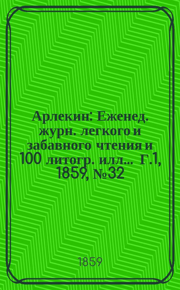 Арлекин : Еженед. журн. легкого и забавного чтения и 100 литогр. илл ... Г.1, [1859], №32