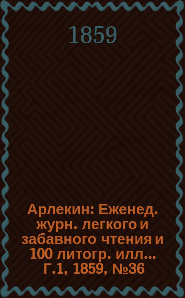 Арлекин : Еженед. журн. легкого и забавного чтения и 100 литогр. илл ... Г.1, [1859], №36