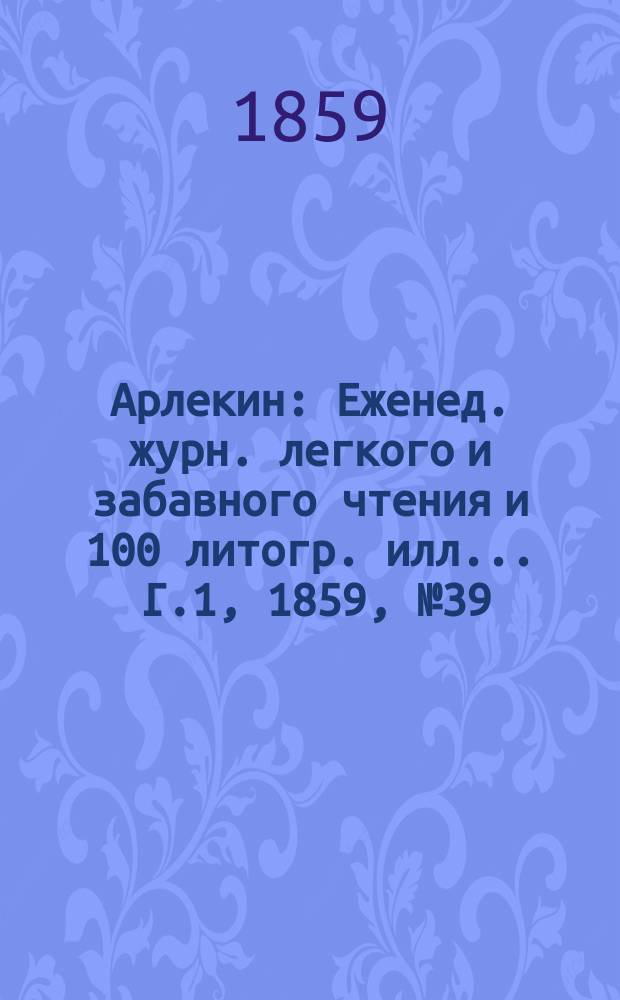 Арлекин : Еженед. журн. легкого и забавного чтения и 100 литогр. илл ... Г.1, [1859], №39