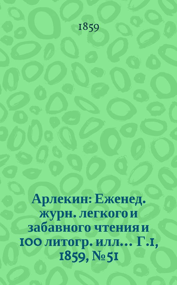 Арлекин : Еженед. журн. легкого и забавного чтения и 100 литогр. илл ... Г.1, [1859], №51