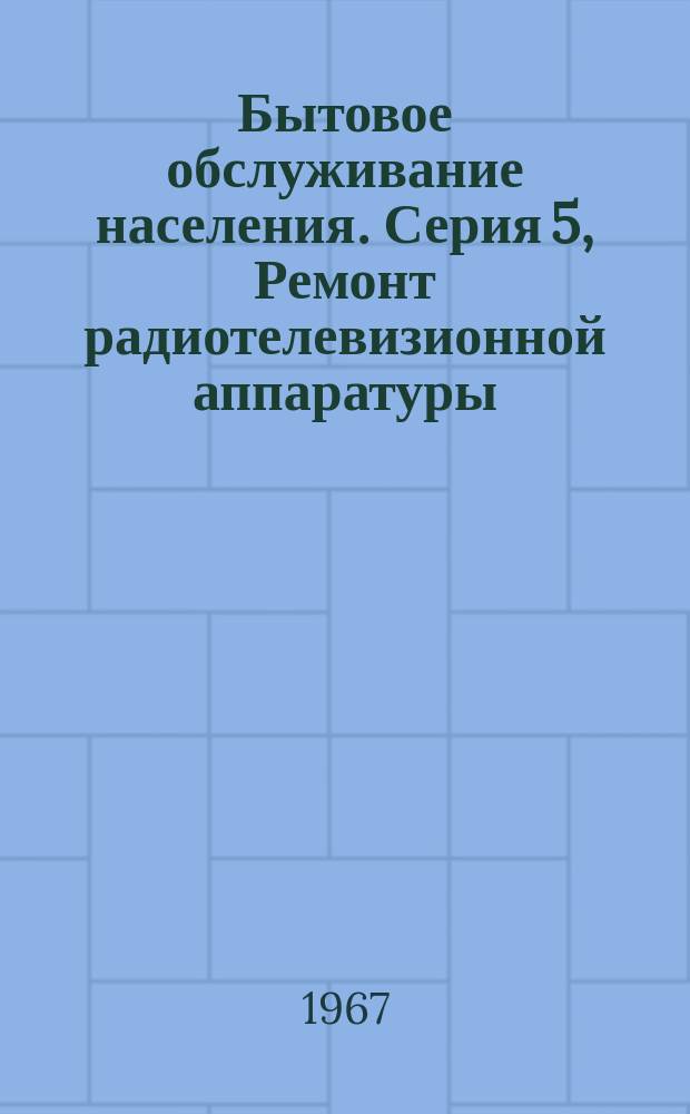 Бытовое обслуживание населения. Серия 5, Ремонт радиотелевизионной аппаратуры : Указ. неопубл. и вед. материалов
