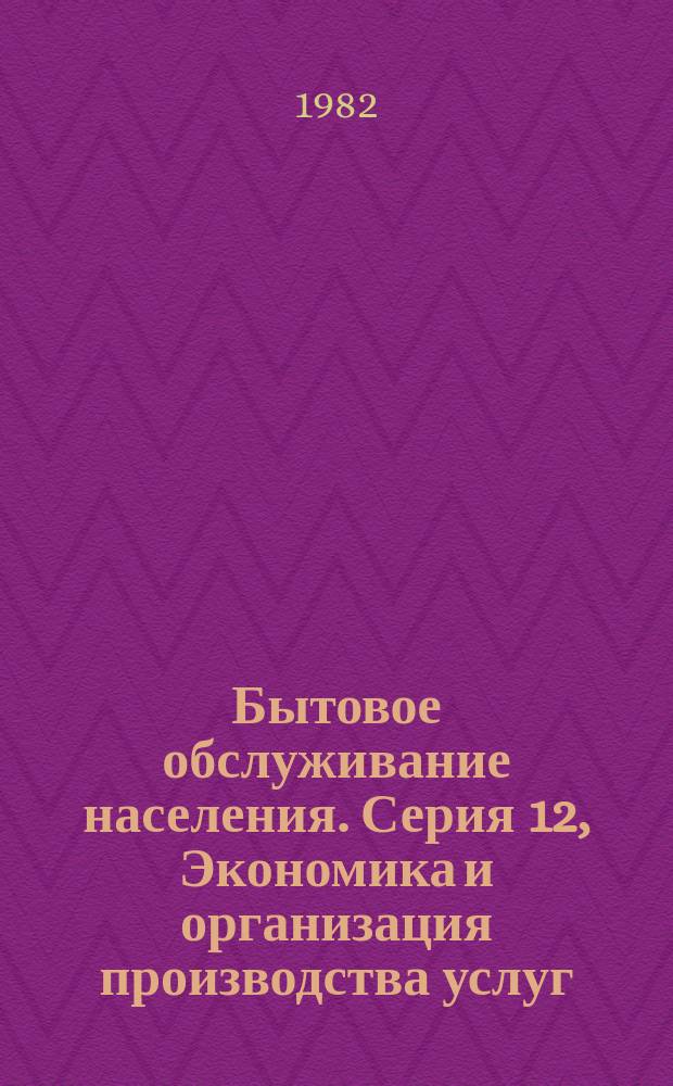 Бытовое обслуживание населения. Серия 12, Экономика и организация производства услуг : Науч.-техн. реф. сб