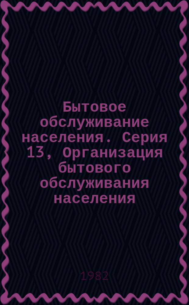 Бытовое обслуживание населения. Серия 13, Организация бытового обслуживания населения : Науч.-техн. реф. сб