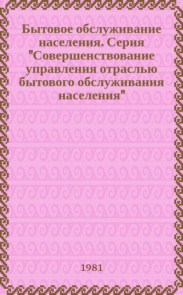 Бытовое обслуживание населения. Серия "Совершенствование управления отраслью бытового обслуживания населения" : Указ. неопубл. и вед. материалов