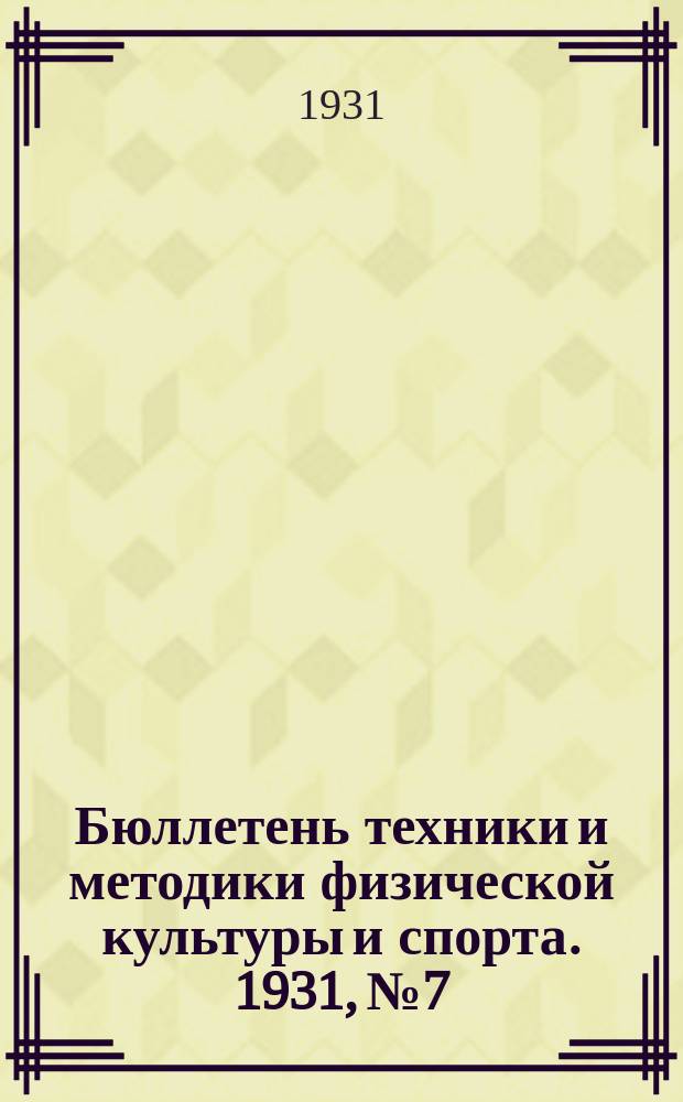 Бюллетень техники и методики физической культуры и спорта. 1931, №7